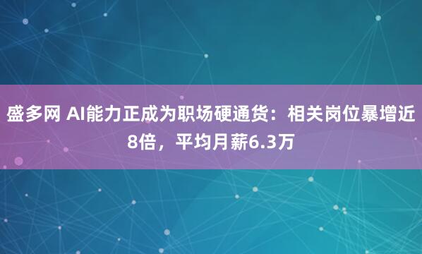 盛多网 AI能力正成为职场硬通货：相关岗位暴增近8倍，平均月薪6.3万
