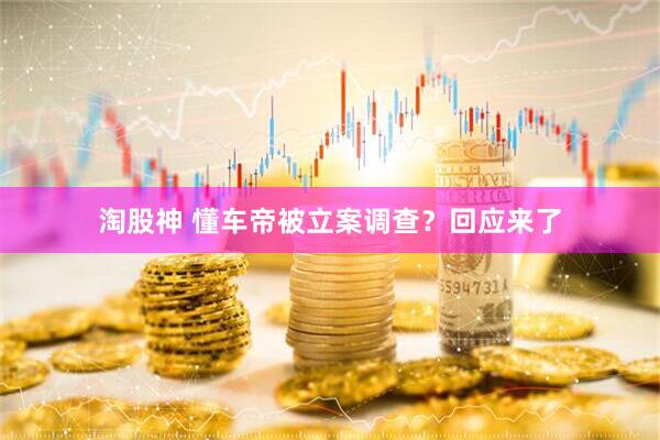 淘股神 懂车帝被立案调查？回应来了