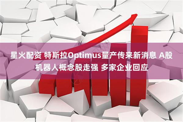 星火配资 特斯拉Optimus量产传来新消息 A股机器人概念股走强 多家企业回应