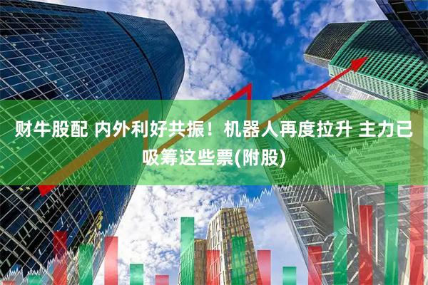 财牛股配 内外利好共振!机器人再度拉升 主力已吸筹这些票(附股)