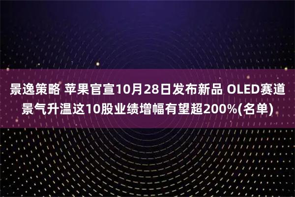 景逸策略 苹果官宣10月28日发布新品 OLED赛道景气升温这10股业绩增幅有望超200%(名单)